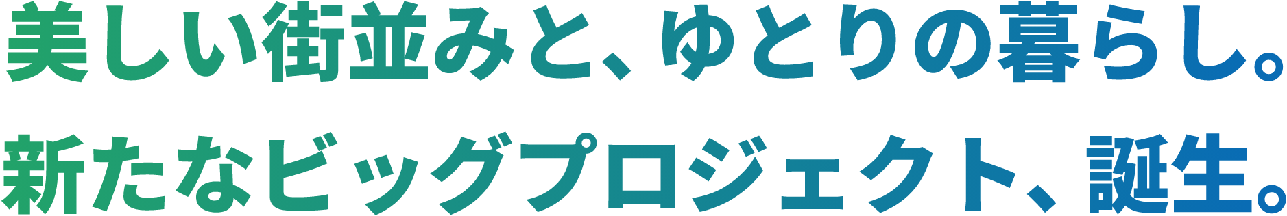 美しい街並みと、ゆとりの暮らし。 新たなビックプロジェクト、誕生。